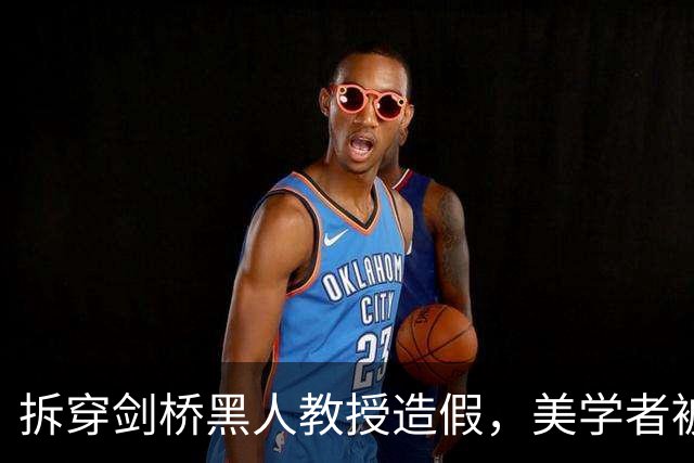 拆穿剑桥黑人教授造假，美学者被解雇，川普政府下场抨击